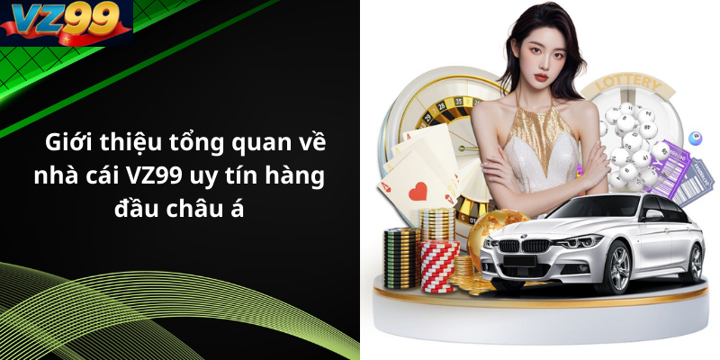 Giới thiệu tổng quan về nhà cái VZ99 uy tín hàng đầu châu á
