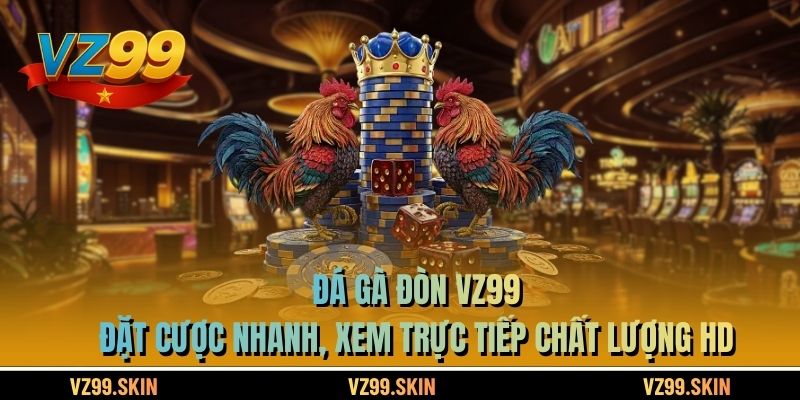 Đá Gà Đòn VZ99 - Đặt Cược Nhanh, Xem Trực Tiếp Chất Lượng HD