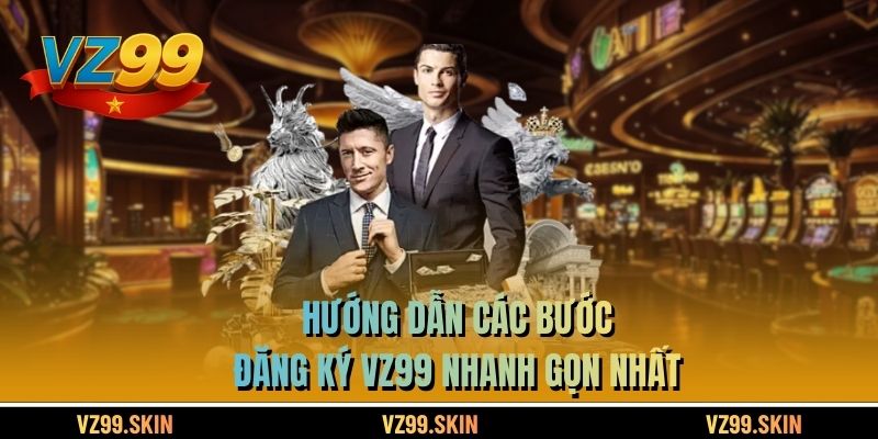 Hướng dẫn các bước đăng ký VZ99 nhanh gọn nhất