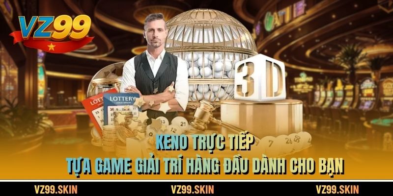 Keno Trực Tiếp - Tựa Game Giải Trí Hàng Đầu Dành Cho Bạn