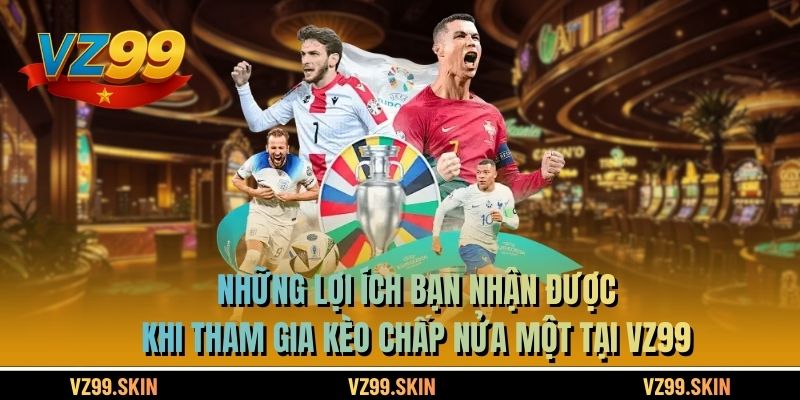 Những lợi ích bạn nhận được khi tham gia kèo chấp nửa một tại VZ99