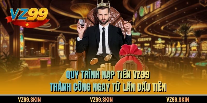 Quy trình nạp tiền VZ99 thành công ngay từ lần đầu tiên